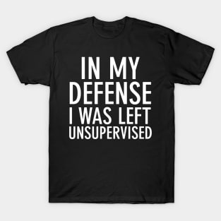 In my defense I was left unsupervised T-Shirt